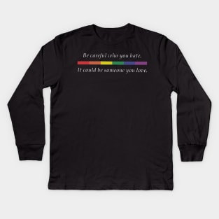 Be careful who you hate it could be someone you love LGBT Kids Long Sleeve T-Shirt